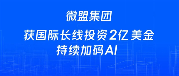 微盟集团获国际长线投资2亿美金 持续加码AI